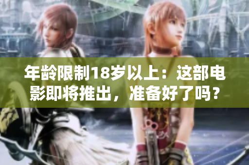 年龄限制18岁以上：这部电影即将推出，准备好了吗？
