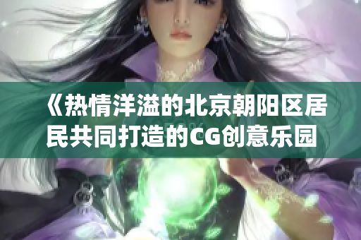 《热情洋溢的北京朝阳区居民共同打造的CG创意乐园51cgfun》