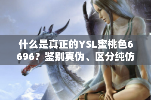 什么是真正的YSL蜜桃色6696？鉴别真伪、区分纯仿，一文解析。