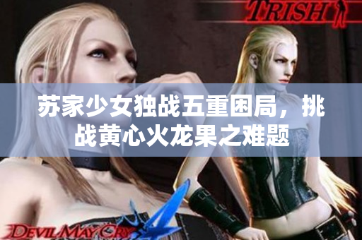 苏家少女独战五重困局，挑战黄心火龙果之难题