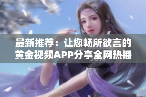 最新推荐：让您畅所欲言的黄金视频APP分享全网热播影视剧