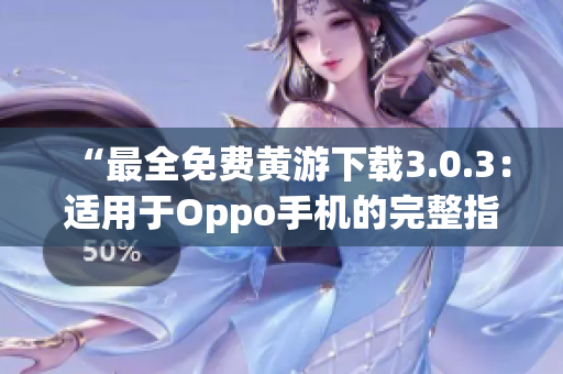 “最全免费黄游下载3.0.3：适用于Oppo手机的完整指南！”