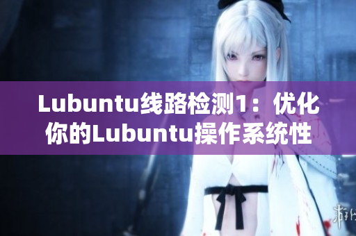 Lubuntu线路检测1：优化你的Lubuntu操作系统性能