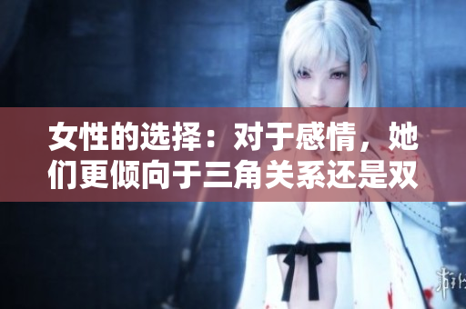 女性的选择：对于感情，她们更倾向于三角关系还是双人世界？