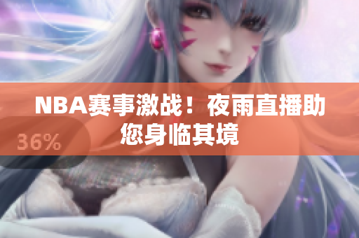 NBA赛事激战！夜雨直播助您身临其境