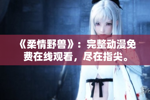 《柔情野兽》：完整动漫免费在线观看，尽在指尖。
