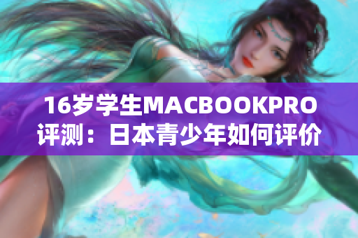 16岁学生MACBOOKPRO评测：日本青少年如何评价这款笔记本电脑？