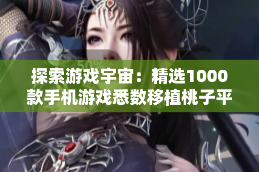 探索游戏宇宙：精选1000款手机游戏悉数移植桃子平台