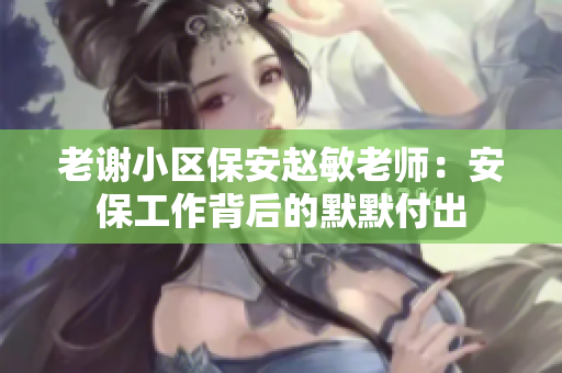 老谢小区保安赵敏老师：安保工作背后的默默付出