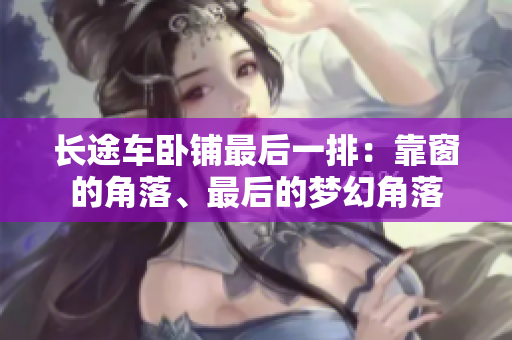 长途车卧铺最后一排：靠窗的角落、最后的梦幻角落