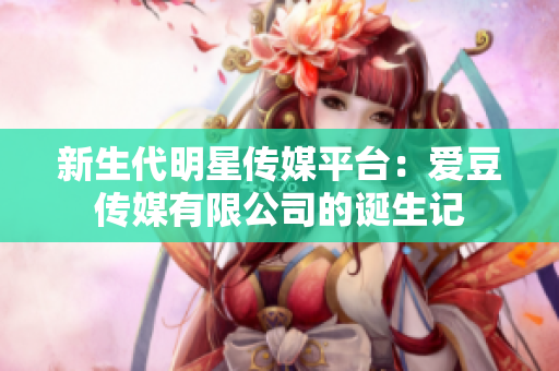 新生代明星传媒平台：爱豆传媒有限公司的诞生记