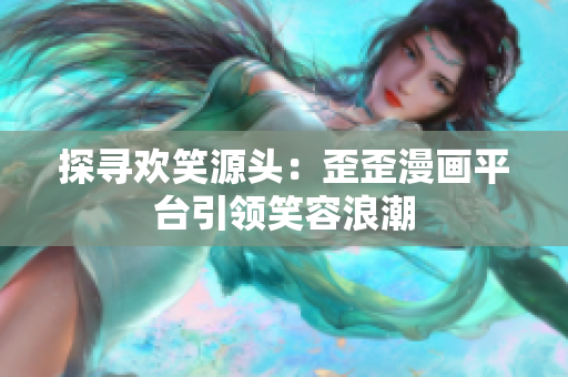 探寻欢笑源头：歪歪漫画平台引领笑容浪潮