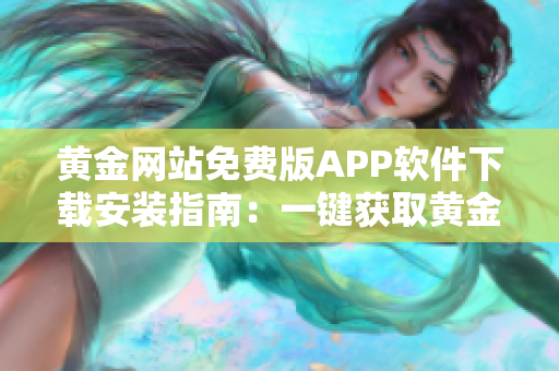 黄金网站免费版APP软件下载安装指南：一键获取黄金市场实时信息