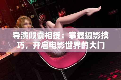 导演倾囊相授：掌握摄影技巧，开启电影世界的大门