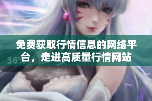 免费获取行情信息的网络平台，走进高质量行情网站