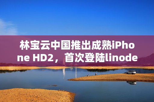 林宝云中国推出成熟iPhone HD2，首次登陆linode服务器