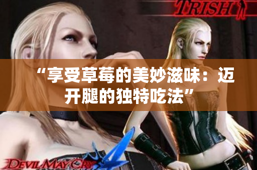“享受草莓的美妙滋味：迈开腿的独特吃法”