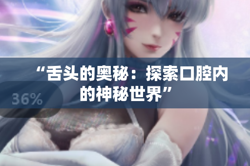 “舌头的奥秘：探索口腔内的神秘世界”