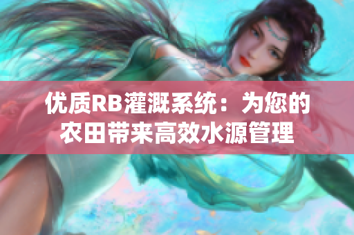 优质RB灌溉系统：为您的农田带来高效水源管理