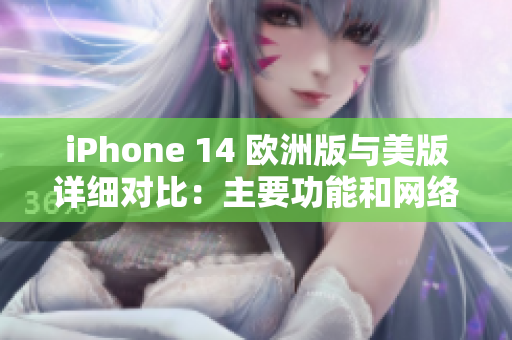 iPhone 14 欧洲版与美版详细对比：主要功能和网络差异