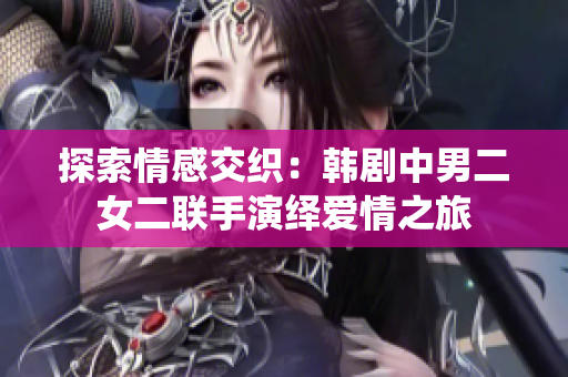 探索情感交织：韩剧中男二女二联手演绎爱情之旅