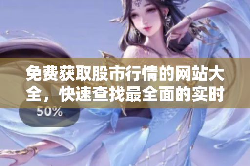 免费获取股市行情的网站大全，快速查找最全面的实时股票行情