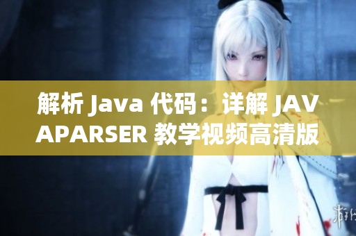 解析 Java 代码：详解 JAVAPARSER 教学视频高清版