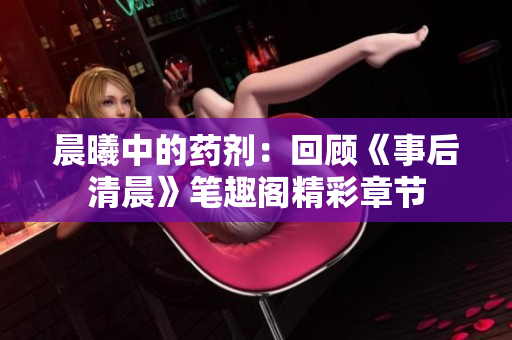 晨曦中的药剂：回顾《事后清晨》笔趣阁精彩章节