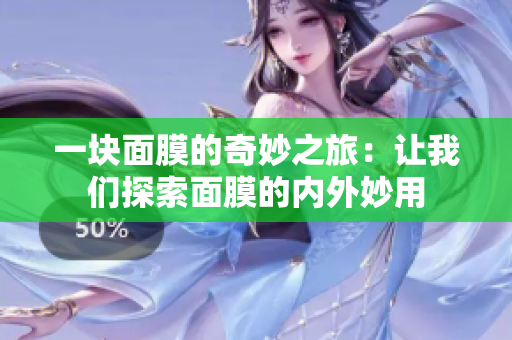 一块面膜的奇妙之旅：让我们探索面膜的内外妙用