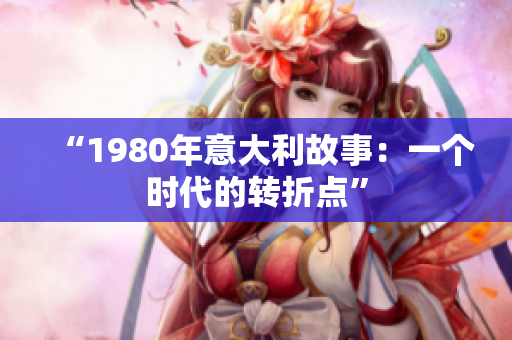 “1980年意大利故事：一个时代的转折点”