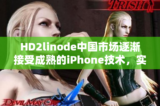 HD2linode中国市场逐渐接受成熟的iPhone技术，实现行业突破
