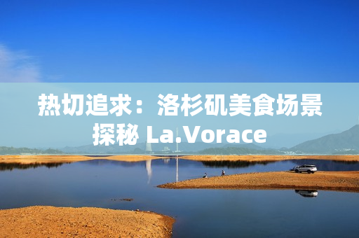 热切追求：洛杉矶美食场景探秘 La.Vorace