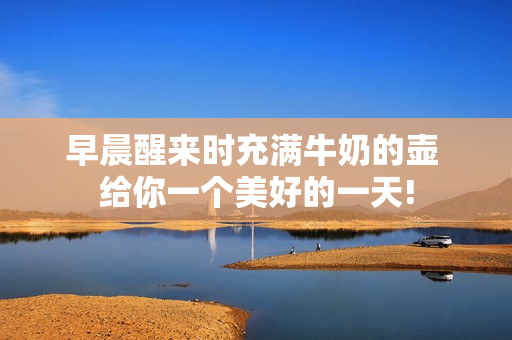 早晨醒来时充满牛奶的壶 给你一个美好的一天!