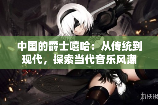 中国的爵士嘻哈：从传统到现代，探索当代音乐风潮