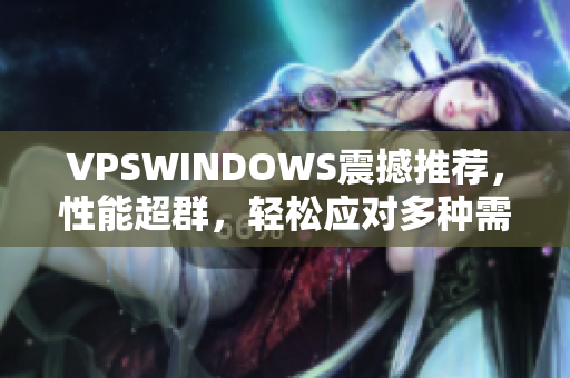 VPSWINDOWS震撼推荐，性能超群，轻松应对多种需求