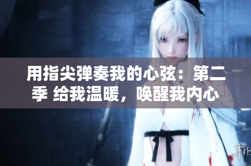 用指尖弹奏我的心弦：第二季 给我温暖，唤醒我内心深处的激情