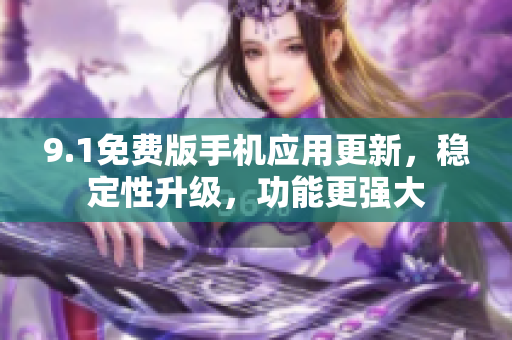 9.1免费版手机应用更新，稳定性升级，功能更强大