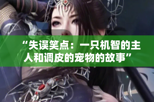 “失误笑点：一只机智的主人和调皮的宠物的故事”