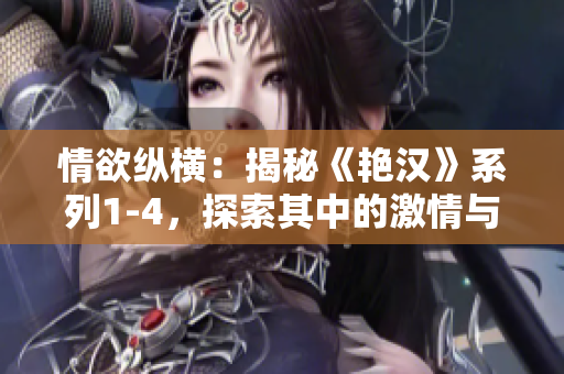 情欲纵横：揭秘《艳汉》系列1-4，探索其中的激情与战斗