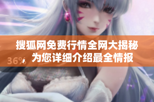 搜狐网免费行情全网大揭秘，为您详细介绍最全情报