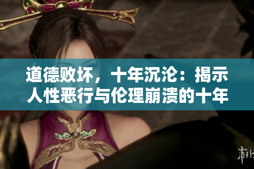 道德败坏，十年沉沦：揭示人性恶行与伦理崩溃的十年律行