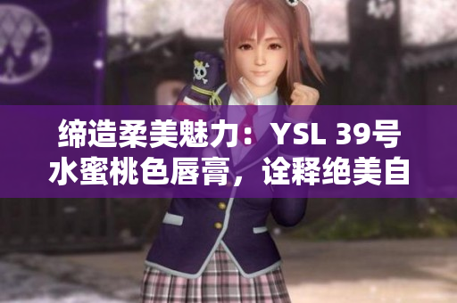 缔造柔美魅力：YSL 39号水蜜桃色唇膏，诠释绝美自然光