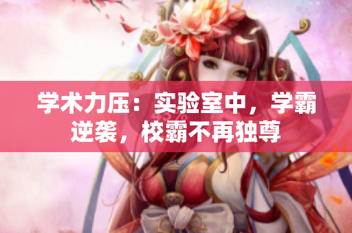学术力压：实验室中，学霸逆袭，校霸不再独尊