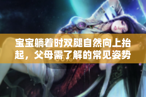 宝宝躺着时双腿自然向上抬起，父母需了解的常见姿势