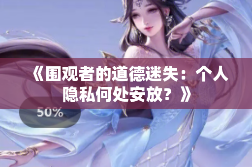 《围观者的道德迷失：个人隐私何处安放？》