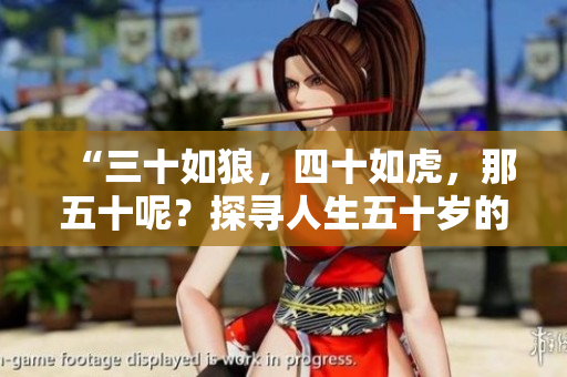 “三十如狼，四十如虎，那五十呢？探寻人生五十岁的奇妙之处”