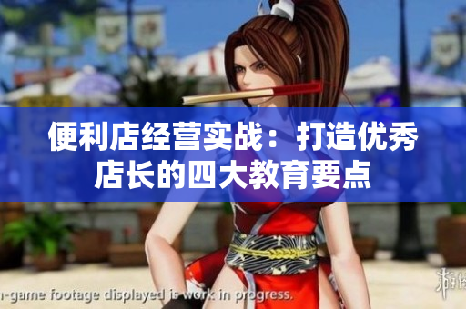 便利店经营实战：打造优秀店长的四大教育要点