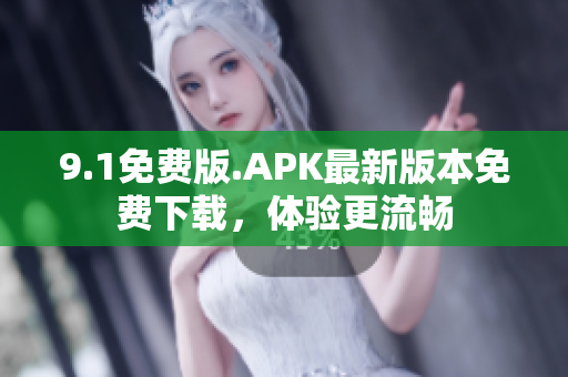 9.1免费版.APK最新版本免费下载，体验更流畅