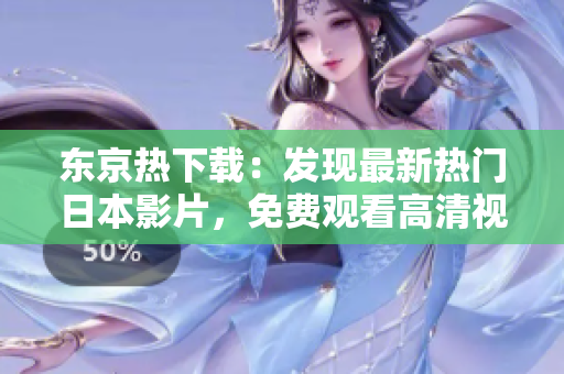 东京热下载：发现最新热门日本影片，免费观看高清视频！