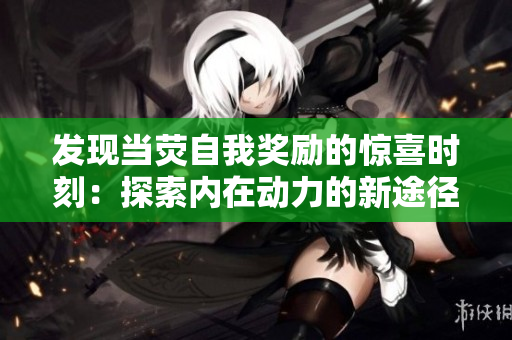 发现当荧自我奖励的惊喜时刻：探索内在动力的新途径